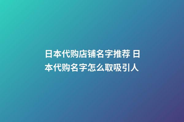 日本代购店铺名字推荐 日本代购名字怎么取吸引人-第1张-店铺起名-玄机派